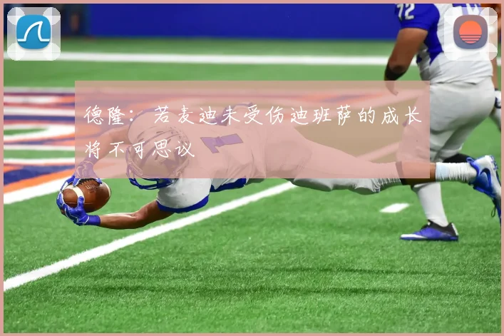 德隆：若麦迪未受伤迪班萨的成长将不可思议
