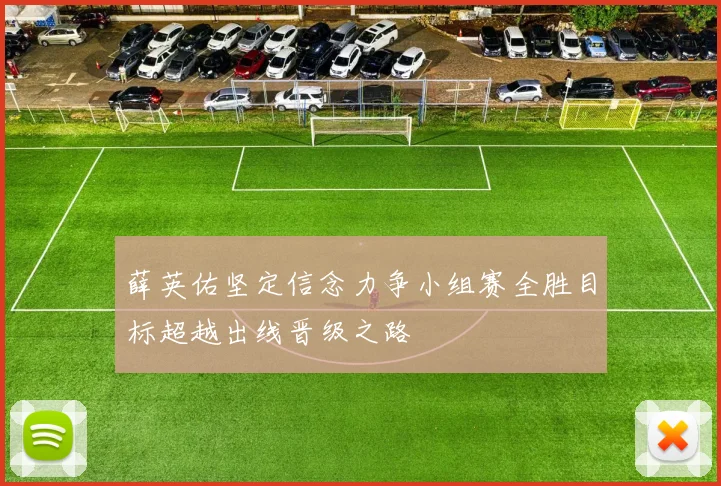 薛英佑坚定信念力争小组赛全胜目标超越出线晋级之路